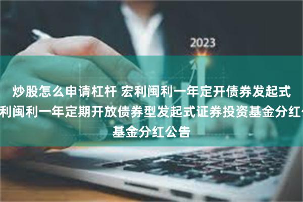 炒股怎么申请杠杆 宏利闽利一年定开债券发起式: 宏利闽利一年定期开放债券型发起式证券投资基金分红公告