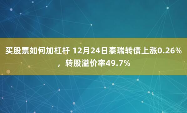 买股票如何加杠杆 12月24日泰瑞转债上涨0.26%，转股溢价率49.7%