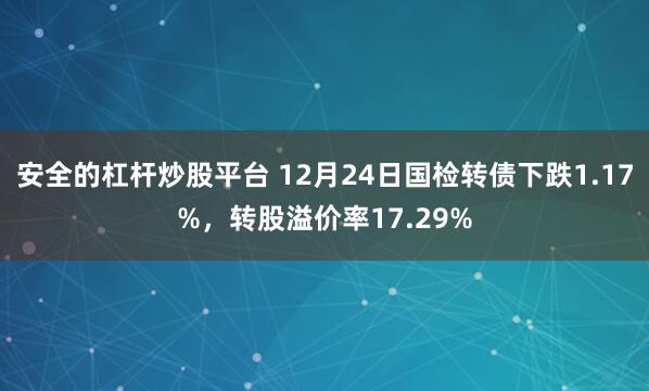 安全的杠杆炒股平台 12月24日国检转债下跌1.17%，转股溢价率17.29%