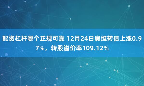 配资杠杆哪个正规可靠 12月24日奥维转债上涨0.97%，转股溢价率109.12%