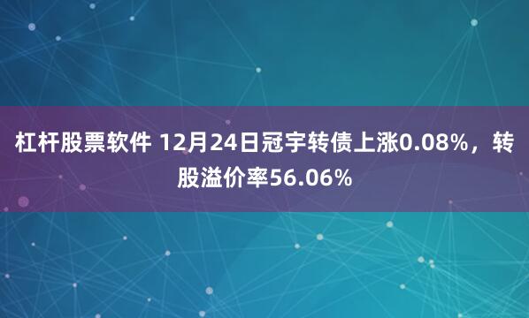 杠杆股票软件 12月24日冠宇转债上涨0.08%，转股溢价率56.06%