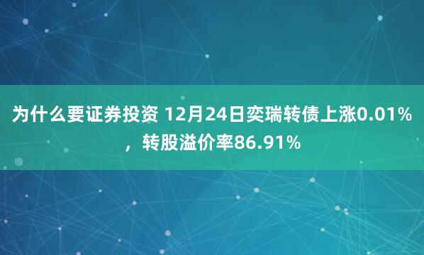 为什么要证券投资 12月24日奕瑞转债上涨0.01%，转股溢价率86.91%