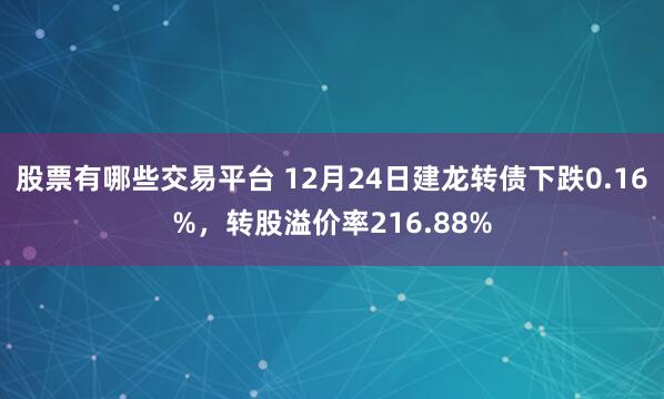 股票有哪些交易平台 12月24日建龙转债下跌0.16%，转股溢价率216.88%