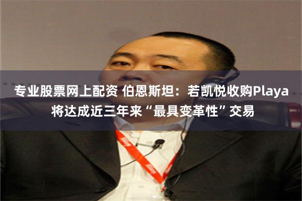 专业股票网上配资 伯恩斯坦：若凯悦收购Playa 将达成近三年来“最具变革性”交易