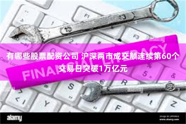 有哪些股票配资公司 沪深两市成交额连续第60个交易日突破1万亿元