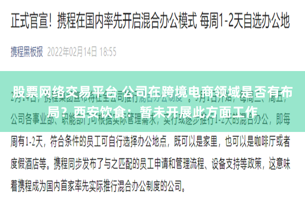 股票网络交易平台 公司在跨境电商领域是否有布局？西安饮食：暂未开展此方面工作