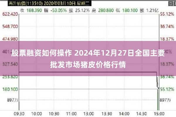 股票融资如何操作 2024年12月27日全国主要批发市场猪皮价格行情