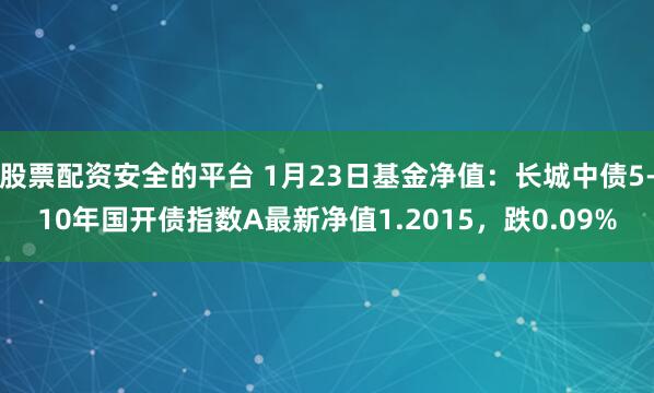 股票配资安全的平台 1月23日基金净值：长城中债5-10年国开债指数A最新净值1.2015，跌0.09%