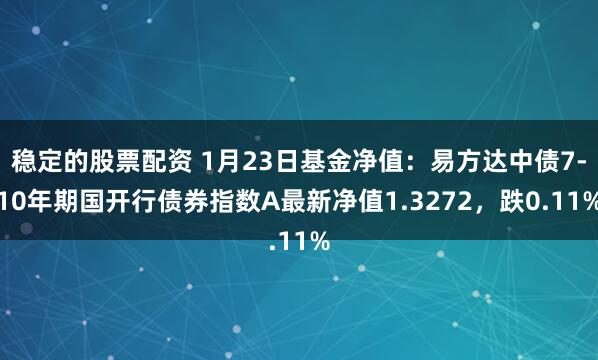 稳定的股票配资 1月23日基金净值：易方达中债7-10年期国开行债券指数A最新净值1.3272，跌0.11%