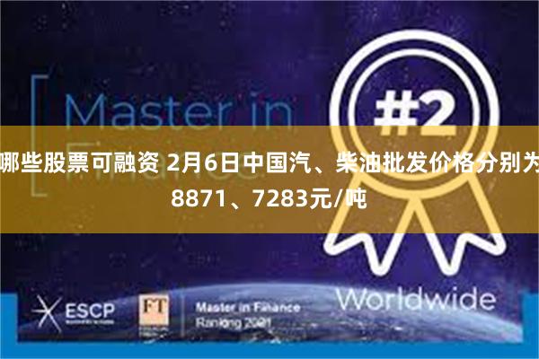 哪些股票可融资 2月6日中国汽、柴油批发价格分别为8871、7283元/吨