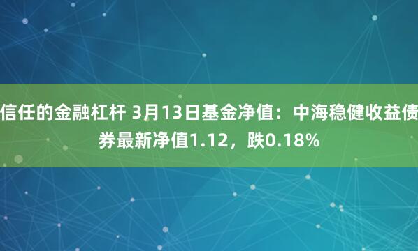 信任的金融杠杆 3月13日基金净值：中海稳健收益债券最新净值1.12，跌0.18%