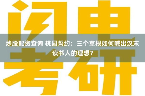 炒股配资查询 桃园誓约：三个草根如何喊出汉末读书人的理想？