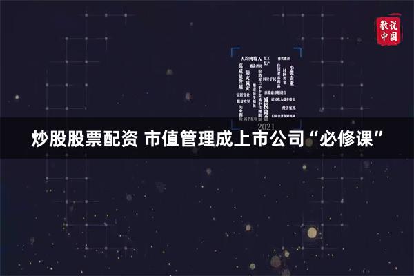 炒股股票配资 市值管理成上市公司“必修课”