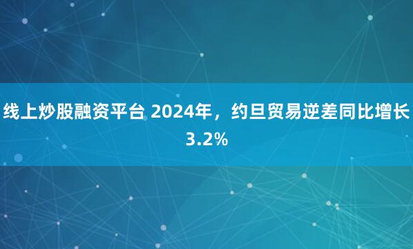 线上炒股融资平台 2024年,约旦贸易逆差同比增长3.2%